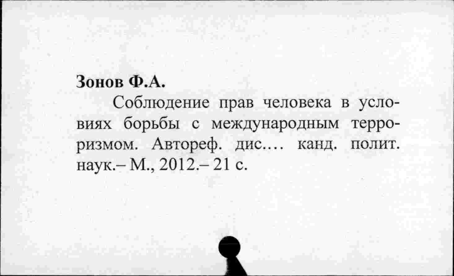 ﻿Зонов Ф.А.
Соблюдение прав человека в условиях борьбы с международным терроризмом. Автореф. дис.... канд. полит, наук-М., 2012-21 с.